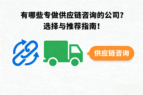 有哪些專做供應(yīng)鏈咨詢的公司？選擇與推薦指南！