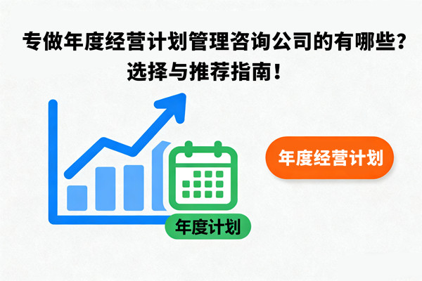 專做年度經(jīng)營計劃管理咨詢公司的有哪些？選擇與推薦指南！