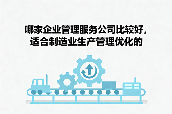 哪家企業(yè)管理服務(wù)公司比較好，適合制造業(yè)生產(chǎn)管理優(yōu)化的