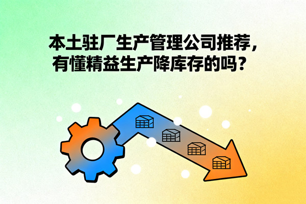 本土駐廠生產(chǎn)管理公司推薦，有懂精益生產(chǎn)降庫(kù)存的嗎？