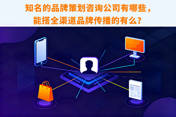 知名的品牌策劃咨詢公司有哪些，能搭全渠道品牌傳播的有么？